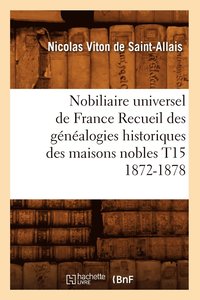 bokomslag Nobiliaire Universel de France Recueil Des Gnalogies Historiques Des Maisons Nobles T15 1872-1878