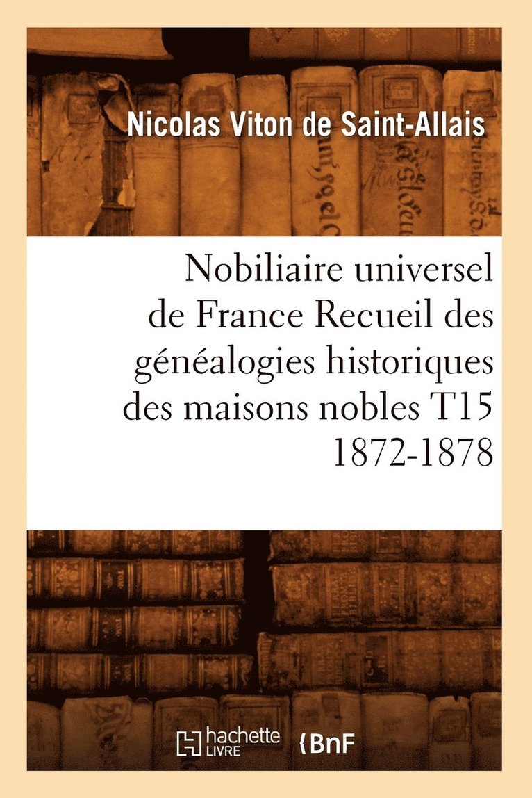 Nobiliaire Universel de France Recueil Des Gnalogies Historiques Des Maisons Nobles T15 1872-1878 1