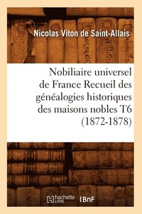 bokomslag Nobiliaire Universel de France Recueil Des Gnalogies Historiques Des Maisons Nobles T6 (1872-1878)