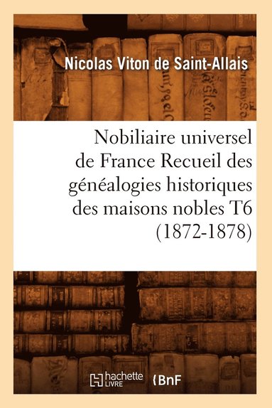 bokomslag Nobiliaire Universel de France Recueil Des Gnalogies Historiques Des Maisons Nobles T6 (1872-1878)