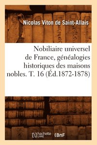 bokomslag Nobiliaire Universel de France, Gnalogies Historiques Des Maisons Nobles. T. 16 (d.1872-1878)