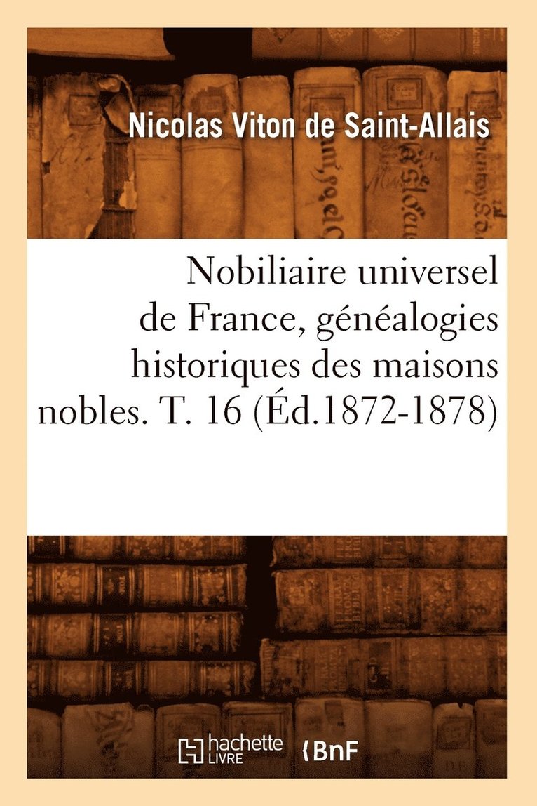 Nobiliaire Universel de France, Généalogies Historiques Des Maisons Nobles. T. 16 (Éd.1872-1878)
