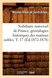 bokomslag Nobiliaire Universel de France, Gnalogies Historiques Des Maisons Nobles. T. 17 (d.1872-1878)