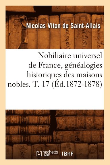 bokomslag Nobiliaire Universel de France, Généalogies Historiques Des Maisons Nobles. T. 17 (Éd.1872-1878)