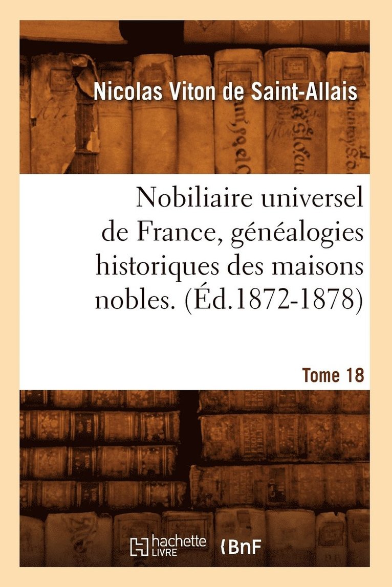 Nobiliaire Universel de France, Généalogies Historiques Des Maisons Nobles. T. 18 (Éd.1872-1878) 1