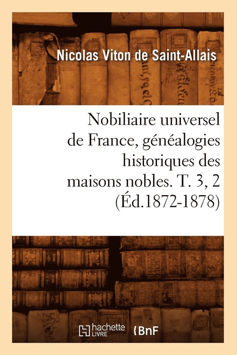 Nobiliaire Universel de France, Gnalogies Historiques Des Maisons Nobles. T. 3, 2 (d.1872-1878) 1