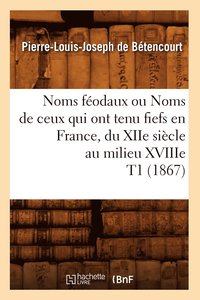 bokomslag Noms Fodaux Ou Noms de Ceux Qui Ont Tenu Fiefs En France, Du Xiie Sicle Au Milieu Xviiie T1 (1867)