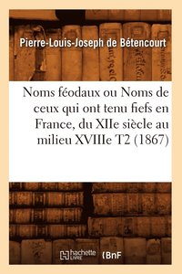 bokomslag Noms Fodaux Ou Noms de Ceux Qui Ont Tenu Fiefs En France, Du Xiie Sicle Au Milieu Xviiie T2 (1867)