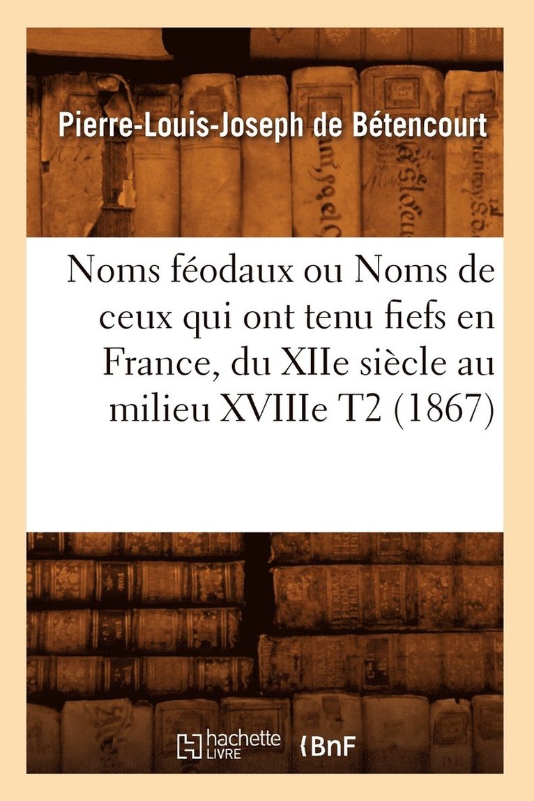 Noms Fodaux Ou Noms de Ceux Qui Ont Tenu Fiefs En France, Du Xiie Sicle Au Milieu Xviiie T2 (1867) 1