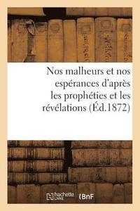 bokomslag Nos Malheurs Et Nos Esperances d'Apres Les Propheties Et Les Revelations (Ed.1872)