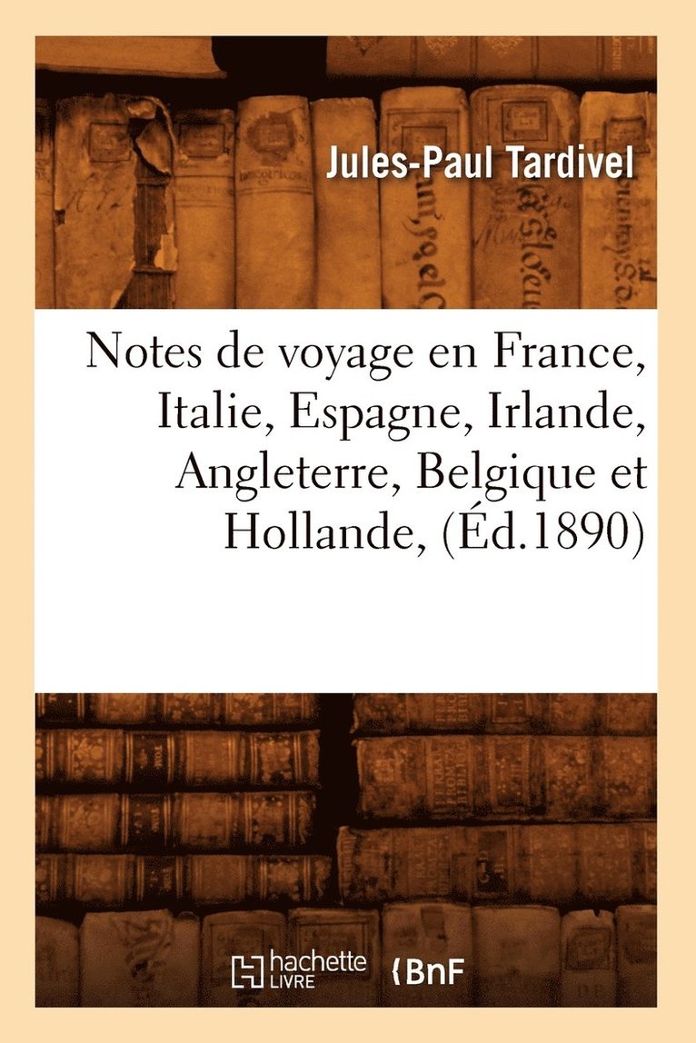 Notes de Voyage En France, Italie, Espagne, Irlande, Angleterre, Belgique Et Hollande, (Ed.1890) 1