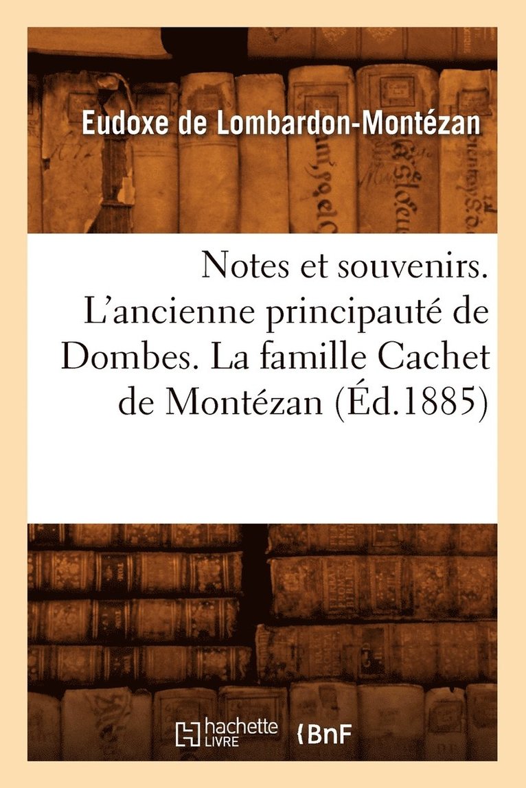 Notes Et Souvenirs. l'Ancienne Principaute de Dombes. La Famille Cachet de Montezan, (Ed.1885) 1