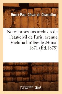 bokomslag Notes Prises Aux Archives de l'tat-Civil de Paris, Avenue Victoria Brles Le 24 Mai 1871 (d.1875)