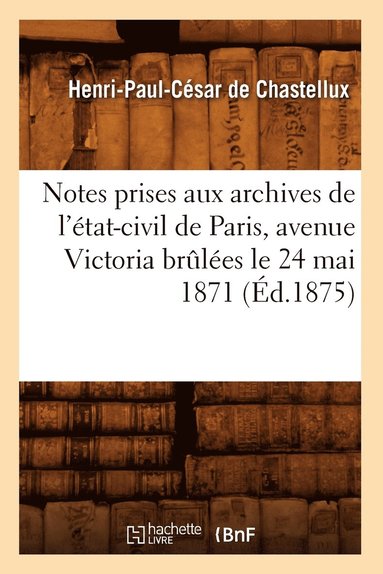 bokomslag Notes Prises Aux Archives de l'tat-Civil de Paris, Avenue Victoria Brles Le 24 Mai 1871 (d.1875)