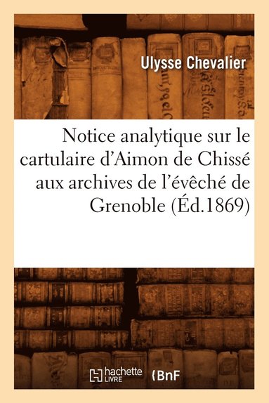 bokomslag Notice Analytique Sur Le Cartulaire d'Aimon de Chissé Aux Archives de l'Évêché de Grenoble (Éd.1869)