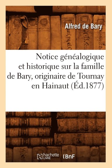 bokomslag Notice Généalogique Et Historique Sur La Famille de Bary, Originaire de Tournay En Hainaut (Éd.1877)