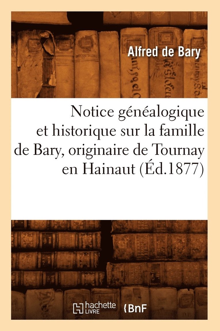 Alfred De Bary, DE BARY A - Notice Généalogique Et Historique Sur La Famille de Bary, Originaire de Tournay En Hainaut (Éd.1877), Häftad