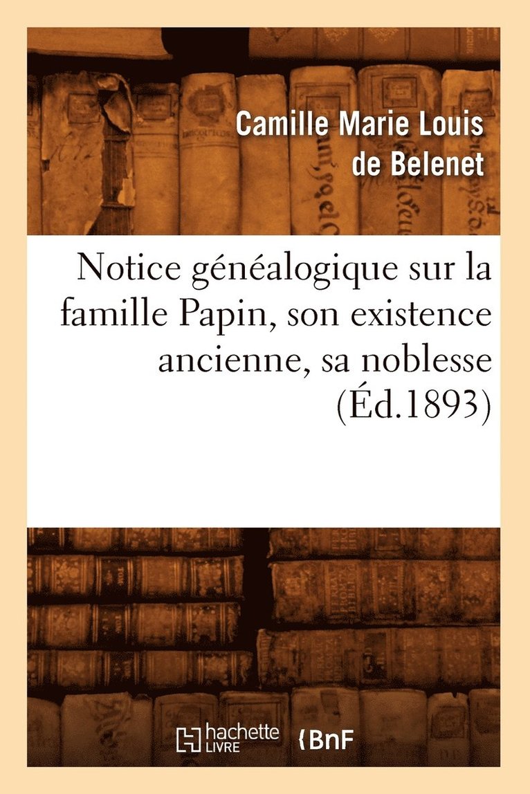 Notice Genealogique Sur La Famille Papin, Son Existence Ancienne, Sa Noblesse, (Ed.1893) 1