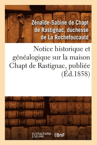 bokomslag Notice Historique Et Genealogique Sur La Maison Chapt de Rastignac, Publiee (Ed.1858)