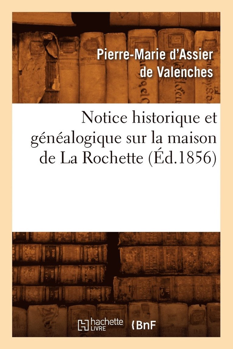Notice Historique Et Genealogique Sur La Maison de la Rochette, (Ed.1856) 1