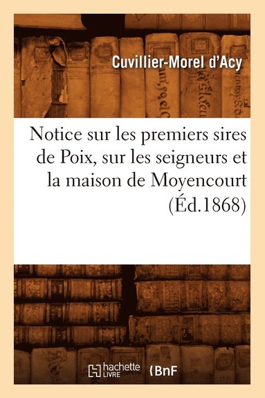 bokomslag Notice Sur Les Premiers Sires de Poix, Sur Les Seigneurs Et La Maison de Moyencourt (Ed.1868)