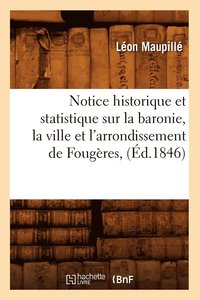 bokomslag Notice Historique Et Statistique Sur La Baronie, La Ville Et l'Arrondissement de Fougres, (d.1846)