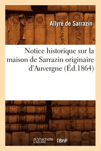 bokomslag Notice Historique Sur La Maison de Sarrazin Originaire d'Auvergne, (Ed.1864)