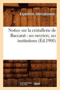 bokomslag Notice Sur La Cristallerie de Baccarat: Ses Ouvriers, Ses Institutions (Éd.1900)