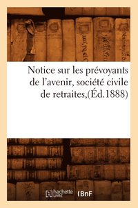 bokomslag Notice Sur Les Prevoyants de l'Avenir, Societe Civile de Retraites, (Ed.1888)