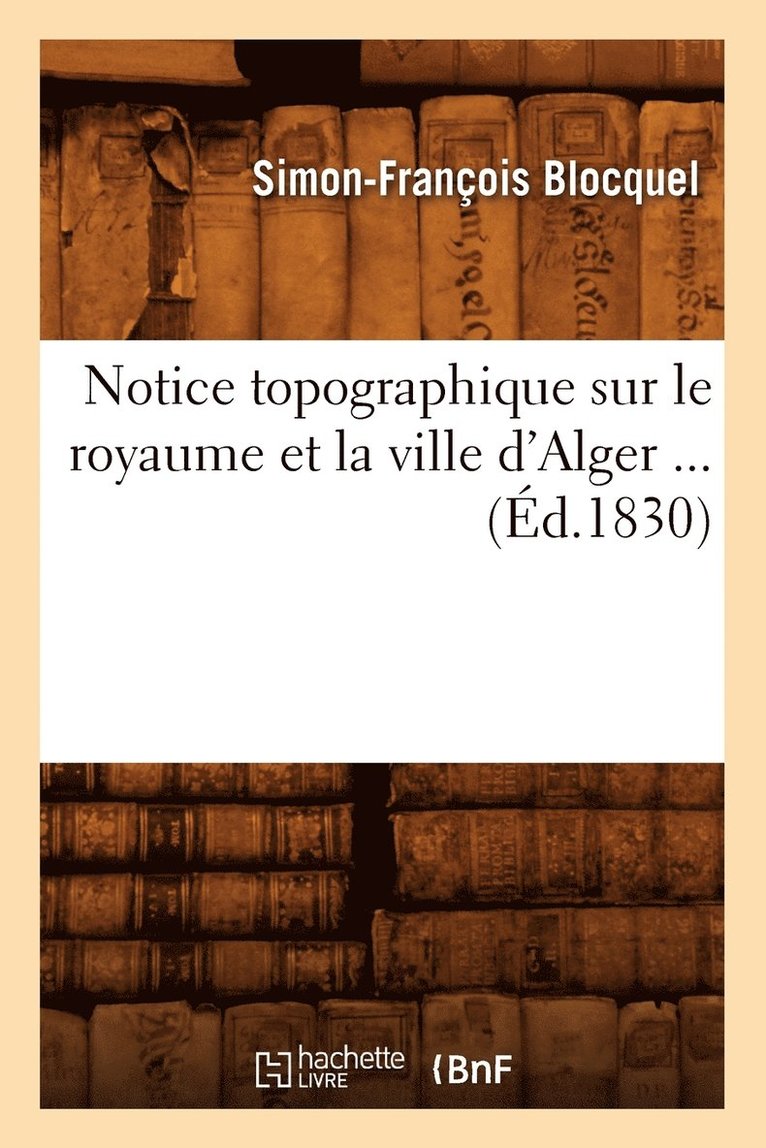 Notice Topographique Sur Le Royaume Et La Ville d'Alger (d.1830) 1