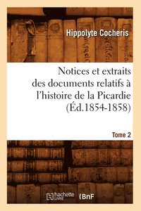 bokomslag Notices Et Extraits Des Documents Relatifs  l'Histoire de la Picardie. Tome 2 (d.1854-1858)
