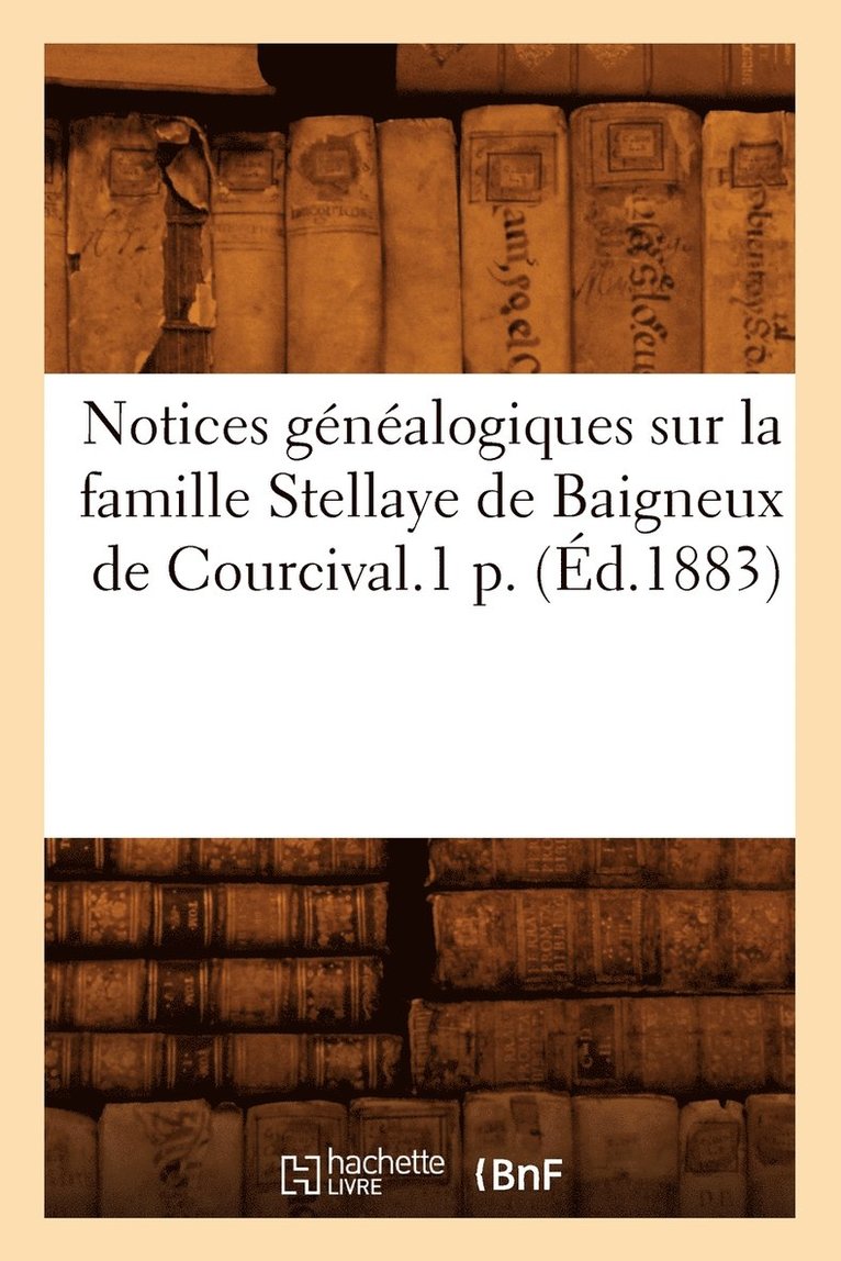 Notices Gnalogiques Sur La Famille Stellaye de Baigneux de Courcival.1 P. (d.1883) 1