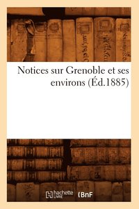 bokomslag Notices Sur Grenoble Et Ses Environs (Ed.1885)