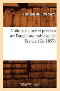 bokomslag Notions Claires Et Precises Sur l'Ancienne Noblesse de France (Ed.1855)