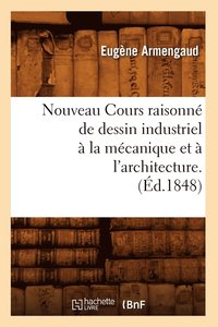 bokomslag Nouveau Cours Raisonn de Dessin Industriel  La Mcanique Et  l'Architecture.(d.1848)
