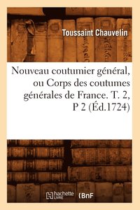 bokomslag Nouveau Coutumier General, Ou Corps Des Coutumes Generales de France. T. 2, P 2 (Ed.1724)