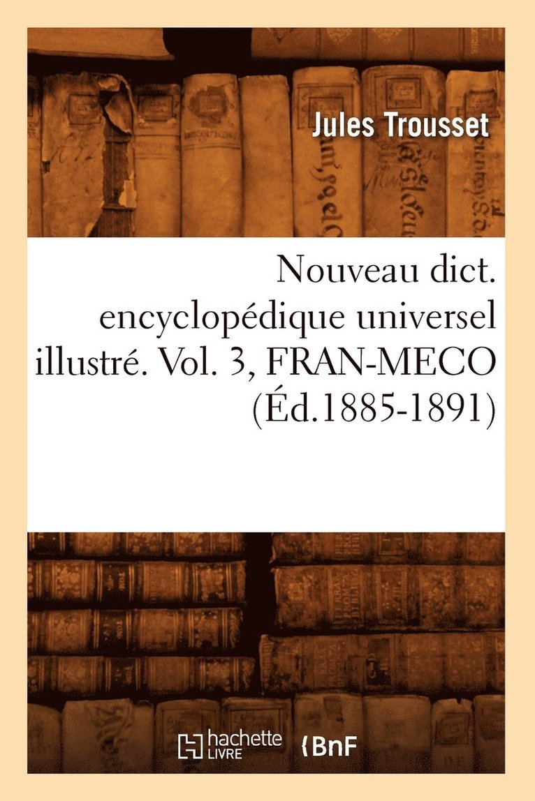 Nouveau Dict. Encyclopedique Universel Illustre. Vol. 3, Fran-Meco (Ed.1885-1891) 1