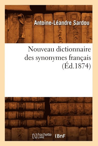 Antoine-Léandre Sardou - Nouveau Dictionnaire Des Synonymes Français (Éd.1874), Häftad