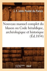 bokomslag Nouveau Manuel Complet Du Blason Ou Code Hraldique, Archologique Et Historique (d.1854)