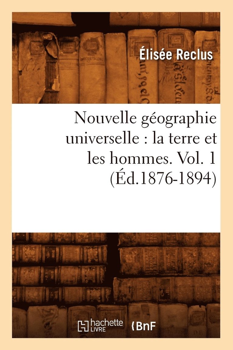 Nouvelle Géographie Universelle: La Terre Et Les Hommes. Vol. 1 (Éd.1876-1894) 1