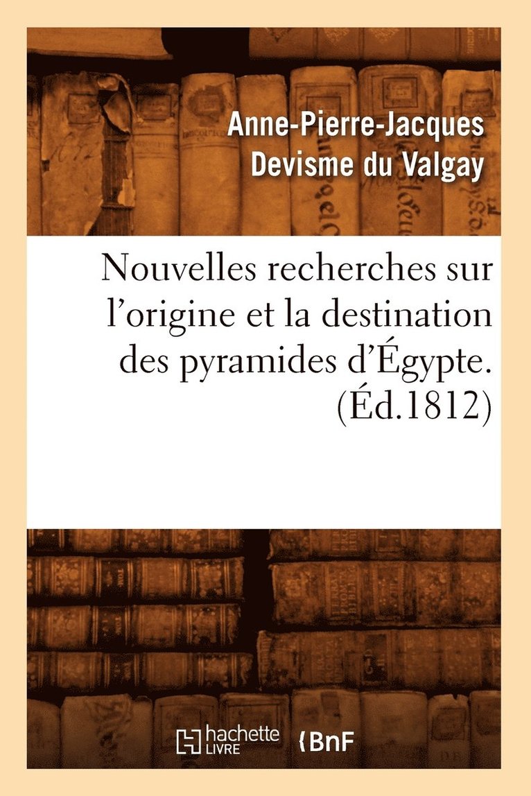 Nouvelles Recherches Sur l'Origine Et La Destination Des Pyramides d'gypte. (d.1812) 1