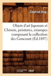 bokomslag Objets d'Art Japonais Et Chinois, Peintures, Estampes Composant La Collection Des Goncourt (d.1897)