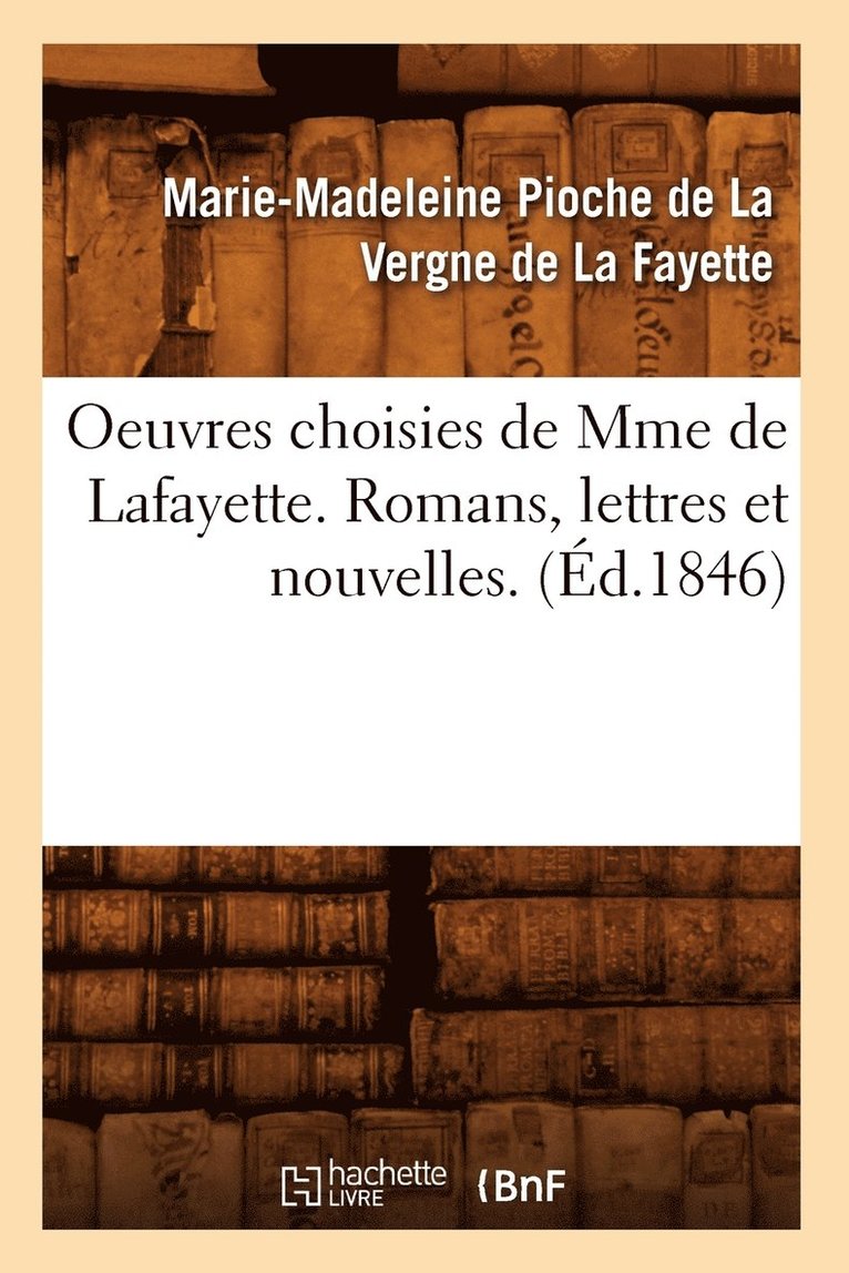 Oeuvres Choisies de Mme de Lafayette. Romans, Lettres Et Nouvelles. (Ed.1846) 1