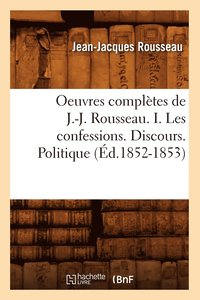 bokomslag Oeuvres Complètes de J.-J. Rousseau. I. Les Confessions. Discours. Politique (Éd.1852-1853)
