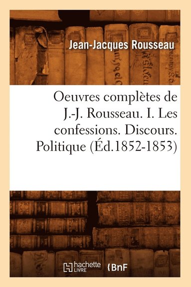 bokomslag Oeuvres Complètes de J.-J. Rousseau. I. Les Confessions. Discours. Politique (Éd.1852-1853)