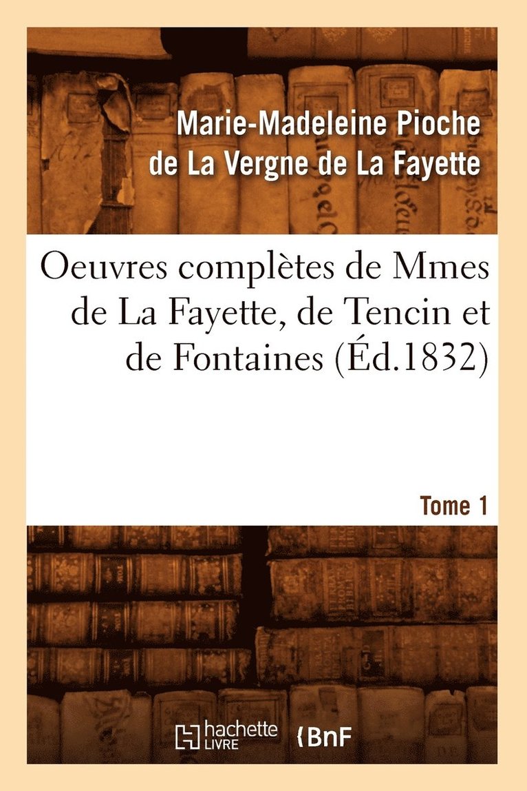 Oeuvres Completes de Mmes de la Fayette, de Tencin Et de Fontaines. Tome 1 (Ed.1832) 1