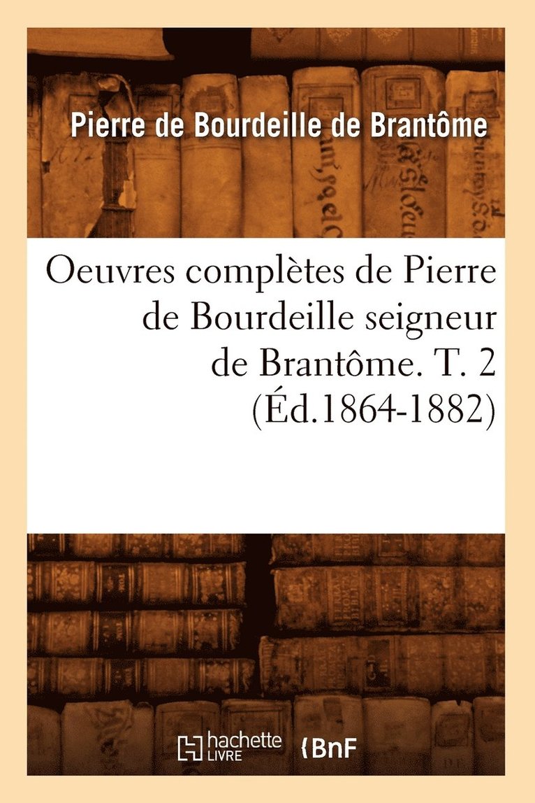Oeuvres Complètes de Pierre de Bourdeille Seigneur de Brantôme. T. 2 (Éd.1864-1882)