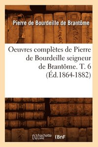 bokomslag Oeuvres Completes de Pierre de Bourdeille Seigneur de Brantome. T. 6 (Ed.1864-1882)