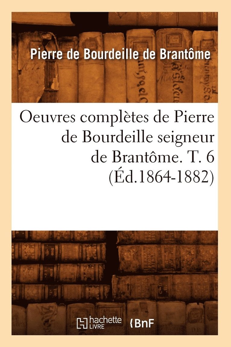 Oeuvres Complètes de Pierre de Bourdeille Seigneur de Brantôme. T. 6 (Éd.1864-1882)
