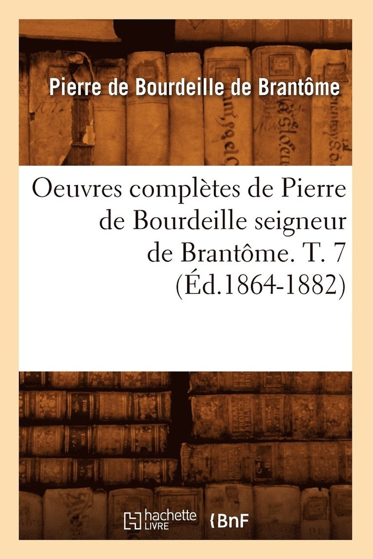 Oeuvres Compltes de Pierre de Bourdeille Seigneur de Brantme. T. 7 (d.1864-1882) 1